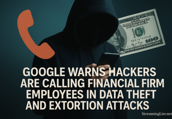 Google Warns Hackers Are Calling Financial Firm Employees in Data Theft and Extortion Attacks